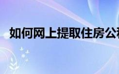 如何网上提取住房公积金（如何网上创业）