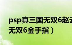 psp真三国无双6赵云终极武器（psp真三国无双6金手指）