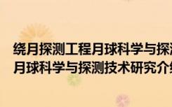 绕月探测工程月球科学与探测技术研究（关于绕月探测工程月球科学与探测技术研究介绍）