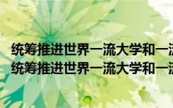 统筹推进世界一流大学和一流学科建设实施办法 暂行（关于统筹推进世界一流大学和一流学科建设实施办法 暂行介绍）