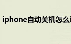 iphone自动关机怎么调（iphone自动关机）