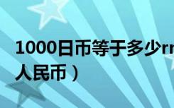 1000日币等于多少rmb（1000日币等于多少人民币）