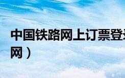 中国铁路网上订票登录（中国铁路网上订票官网）