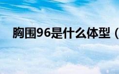 胸围96是什么体型（胸围96是什么概念）