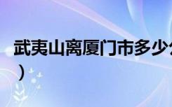 武夷山离厦门市多少公里（武夷山离厦门多远）