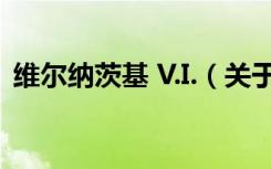 维尔纳茨基 V.I.（关于维尔纳茨基 V.I.介绍）