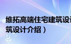 维拓高端住宅建筑设计（关于维拓高端住宅建筑设计介绍）