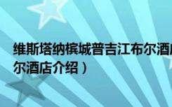 维斯塔纳槟城普吉江布尔酒店（关于维斯塔纳槟城普吉江布尔酒店介绍）