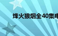 烽火狼烟全40集电视剧（烽火狼烟）