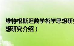 维特根斯坦数学哲学思想研究（关于维特根斯坦数学哲学思想研究介绍）