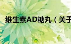 维生素AD糖丸（关于维生素AD糖丸介绍）