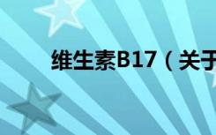 维生素B17（关于维生素B17介绍）