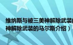 维纳斯与被三美神解除武装的马尔斯（关于维纳斯与被三美神解除武装的马尔斯介绍）