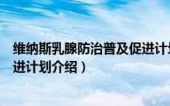 维纳斯乳腺防治普及促进计划（关于维纳斯乳腺防治普及促进计划介绍）