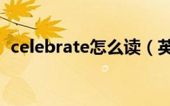 celebrate怎么读（英语celebrate怎么读）