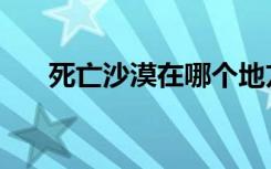 死亡沙漠在哪个地方（死亡沙漠介绍）