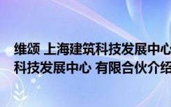 维颂 上海建筑科技发展中心 有限合伙（关于维颂 上海建筑科技发展中心 有限合伙介绍）