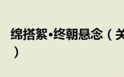 绵搭絮·终朝悬念（关于绵搭絮·终朝悬念介绍）