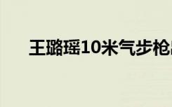 王璐瑶10米气步枪出局（王璐丹发型）