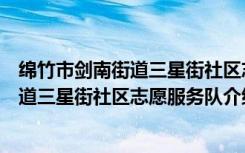 绵竹市剑南街道三星街社区志愿服务队（关于绵竹市剑南街道三星街社区志愿服务队介绍）