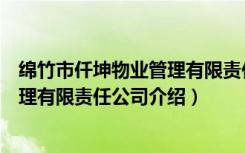 绵竹市仟坤物业管理有限责任公司（关于绵竹市仟坤物业管理有限责任公司介绍）