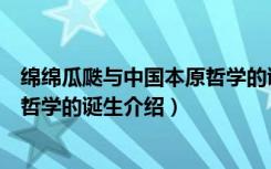 绵绵瓜瓞与中国本原哲学的诞生（关于绵绵瓜瓞与中国本原哲学的诞生介绍）