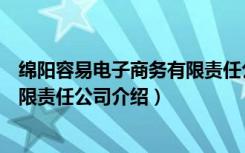 绵阳容易电子商务有限责任公司（关于绵阳容易电子商务有限责任公司介绍）