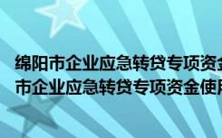 绵阳市企业应急转贷专项资金使用管理办法 修订（关于绵阳市企业应急转贷专项资金使用管理办法 修订介绍）