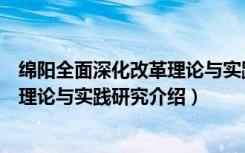 绵阳全面深化改革理论与实践研究（关于绵阳全面深化改革理论与实践研究介绍）