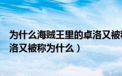 为什么海贼王里的卓洛又被称为索隆（为什么海贼王里的卓洛又被称为什么）