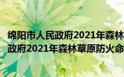 绵阳市人民政府2021年森林草原防火命令（关于绵阳市人民政府2021年森林草原防火命令介绍）