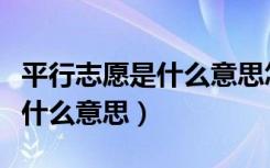 平行志愿是什么意思怎么录取的（平行志愿是什么意思）