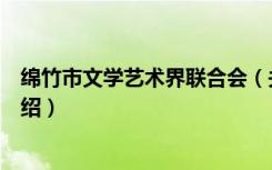 绵竹市文学艺术界联合会（关于绵竹市文学艺术界联合会介绍）