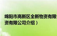 绵阳市高新区全新物资有限公司（关于绵阳市高新区全新物资有限公司介绍）