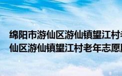 绵阳市游仙区游仙镇望江村老年志愿服务队（关于绵阳市游仙区游仙镇望江村老年志愿服务队介绍）