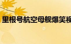 里根号航空母舰爆笑视频（里根号航空母舰）