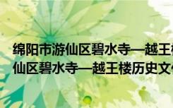 绵阳市游仙区碧水寺—越王楼历史文化街区（关于绵阳市游仙区碧水寺—越王楼历史文化街区介绍）