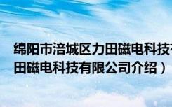 绵阳市涪城区力田磁电科技有限公司（关于绵阳市涪城区力田磁电科技有限公司介绍）