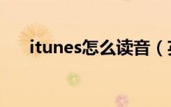 itunes怎么读音（英语itunes怎么读）