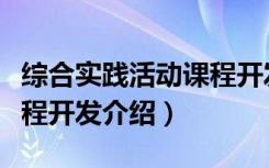 综合实践活动课程开发（关于综合实践活动课程开发介绍）