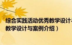 综合实践活动优秀教学设计与案例（关于综合实践活动优秀教学设计与案例介绍）