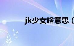 jk少女啥意思（jk少女的意思）