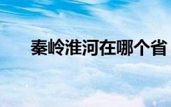 秦岭淮河在哪个省（秦岭淮河的简介）