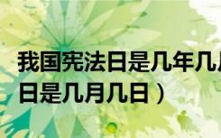 我国宪法日是几年几月几日颁布的（我国宪法日是几月几日）