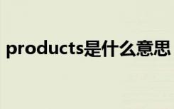 products是什么意思（products简单释义）