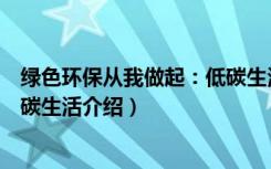 绿色环保从我做起：低碳生活（关于绿色环保从我做起：低碳生活介绍）