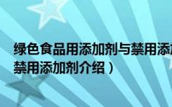 绿色食品用添加剂与禁用添加剂（关于绿色食品用添加剂与禁用添加剂介绍）