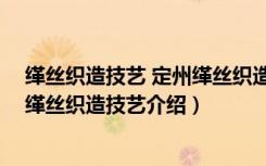 缂丝织造技艺 定州缂丝织造技艺（关于缂丝织造技艺 定州缂丝织造技艺介绍）