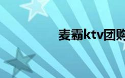 麦霸ktv团购（麦霸ktv）