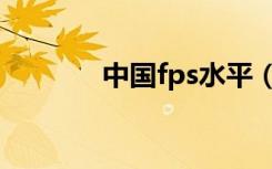 中国fps水平（中国fps联盟）